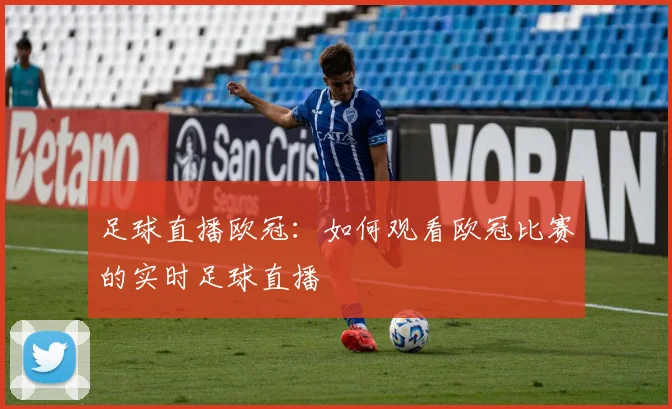 足球直播欧冠：如何观看欧冠比赛的实时足球直播