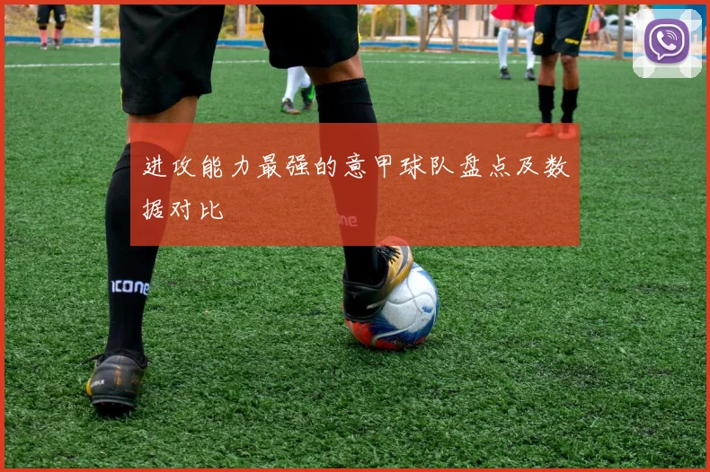 进攻能力最强的意甲球队盘点及数据对比